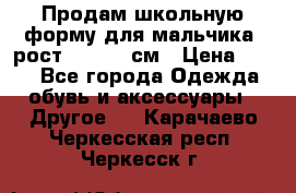 Продам школьную форму для мальчика, рост 128-130 см › Цена ­ 600 - Все города Одежда, обувь и аксессуары » Другое   . Карачаево-Черкесская респ.,Черкесск г.